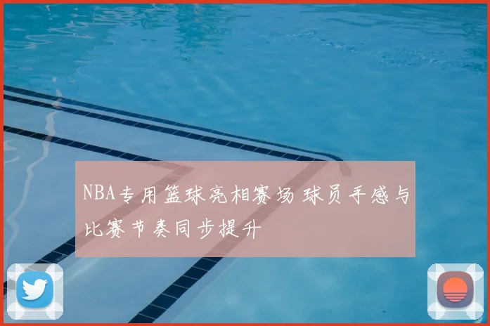 NBA专用篮球亮相赛场 球员手感与比赛节奏同步提升